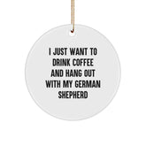 Funny German Shepherd Dog Circle Ornament Gifts from Men to Friends - I Just Want To Drink Coffee And Hang Out With My German Shepherd - Image 1